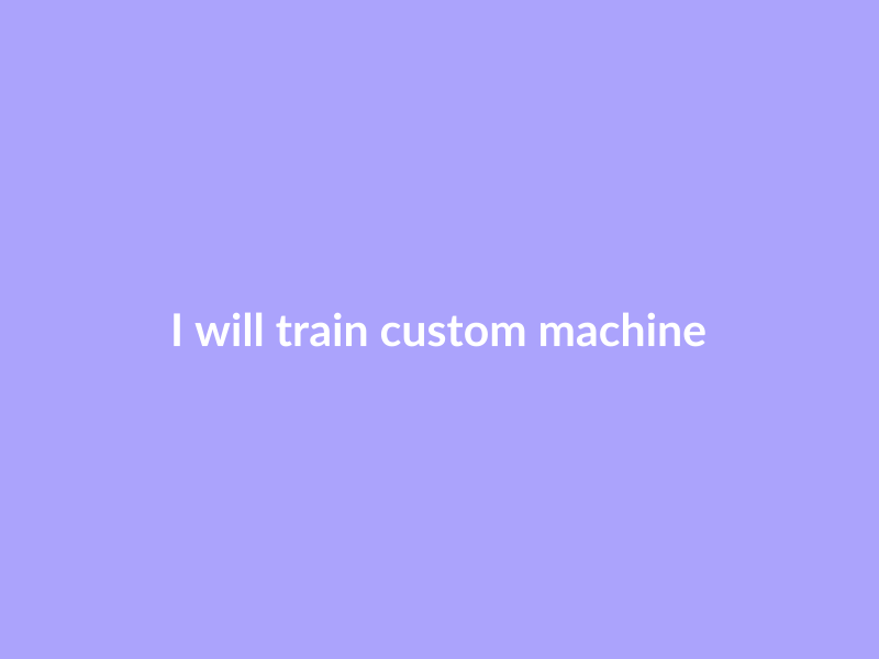 I will train custom machine learning models